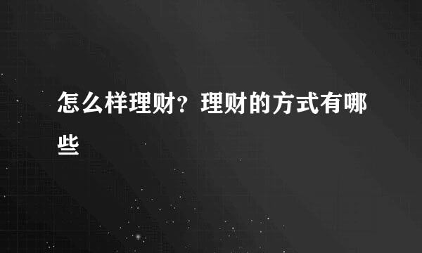 怎么样理财？理财的方式有哪些
