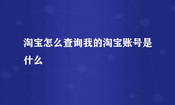 淘宝怎么查询我的淘宝账号是什么