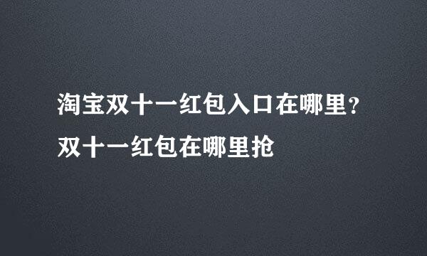淘宝双十一红包入口在哪里？双十一红包在哪里抢