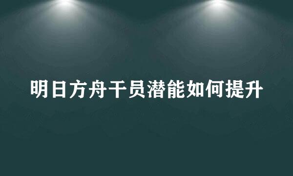 明日方舟干员潜能如何提升