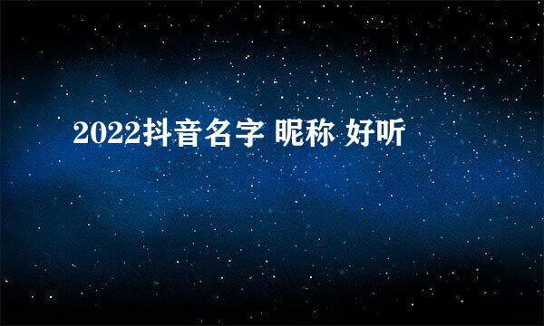 2022抖音名字 昵称 好听