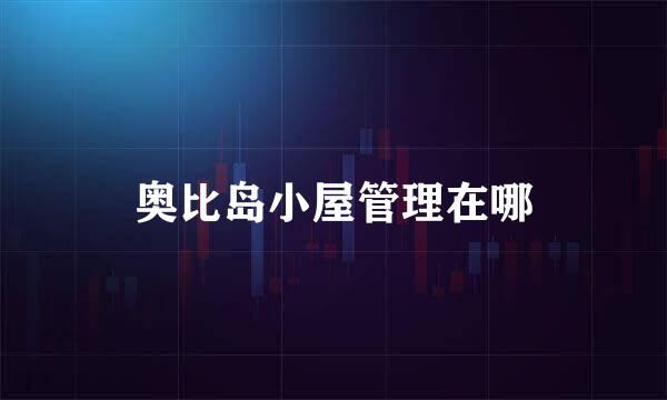 奥比岛小屋管理在哪