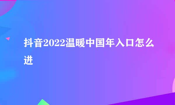 抖音2022温暖中国年入口怎么进