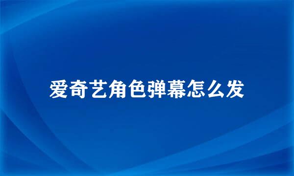 爱奇艺角色弹幕怎么发