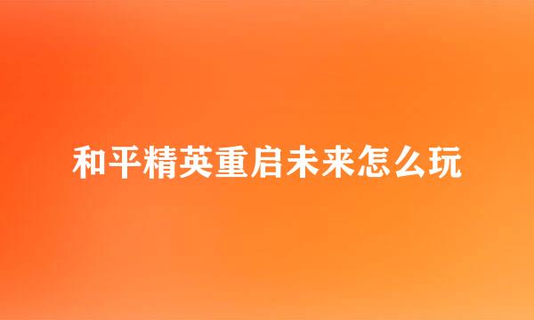 和平精英重启未来怎么玩
