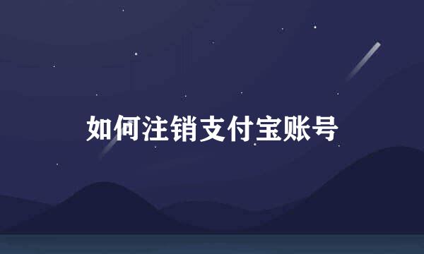 如何注销支付宝账号