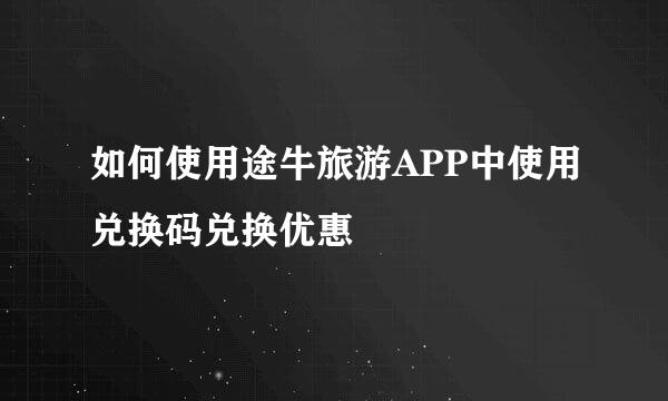 如何使用途牛旅游APP中使用兑换码兑换优惠劵
