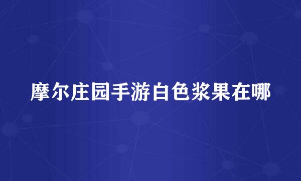 摩尔庄园手游白色浆果在哪