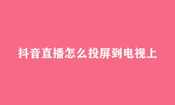 抖音直播怎么投屏到电视上