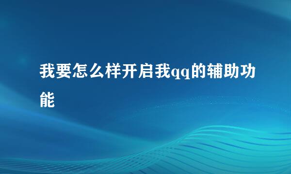我要怎么样开启我qq的辅助功能
