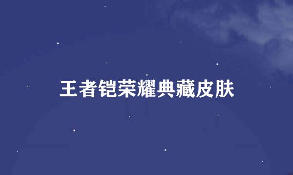 王者铠荣耀典藏皮肤