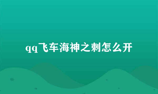 qq飞车海神之刺怎么开
