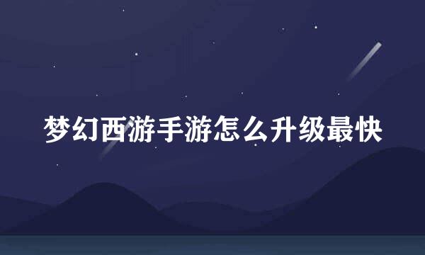 梦幻西游手游怎么升级最快