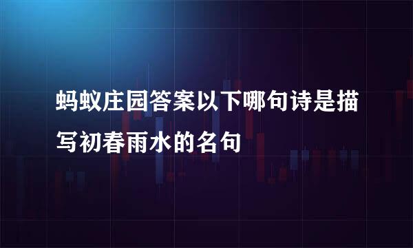 蚂蚁庄园答案以下哪句诗是描写初春雨水的名句