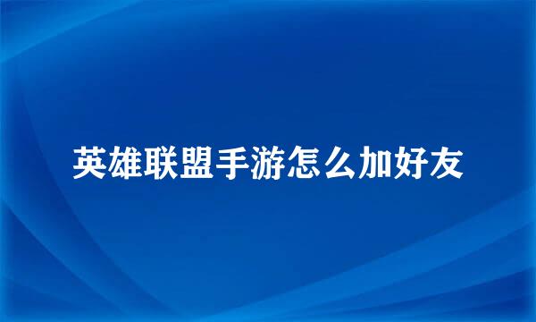 英雄联盟手游怎么加好友