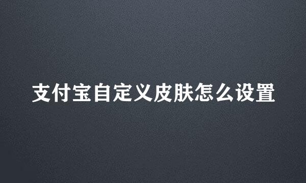 支付宝自定义皮肤怎么设置