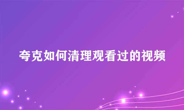 夸克如何清理观看过的视频