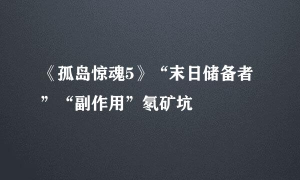 《孤岛惊魂5》“末日储备者”“副作用”氡矿坑