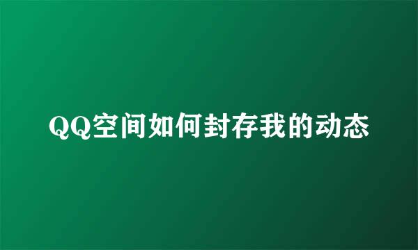 QQ空间如何封存我的动态