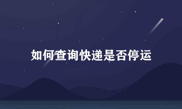 如何查询快递是否停运