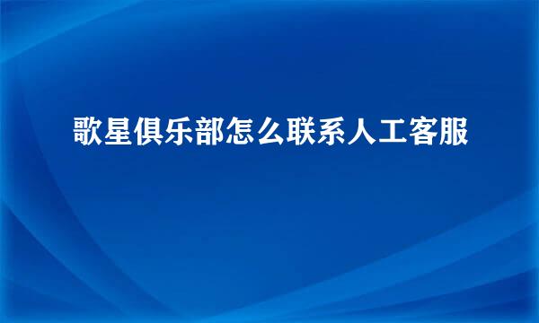 歌星俱乐部怎么联系人工客服