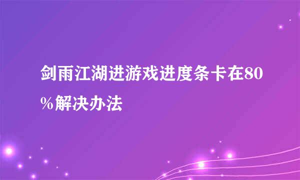剑雨江湖进游戏进度条卡在80%解决办法