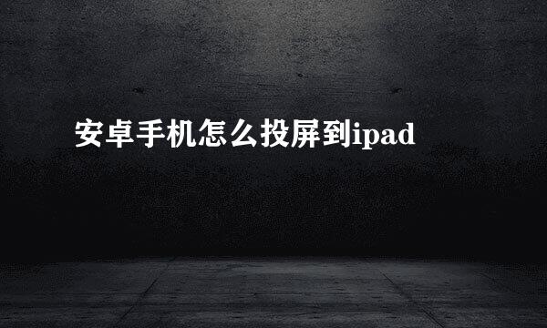 安卓手机怎么投屏到ipad