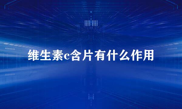 维生素c含片有什么作用