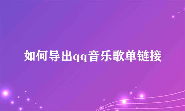 如何导出qq音乐歌单链接