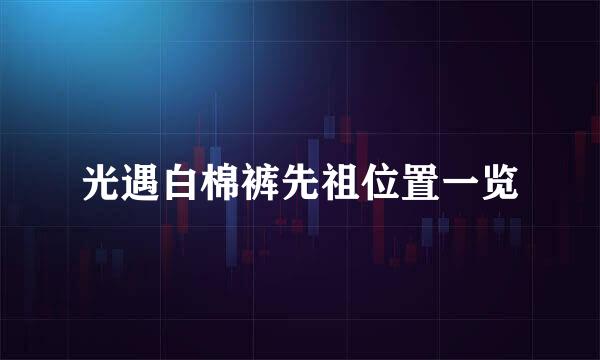 光遇白棉裤先祖位置一览