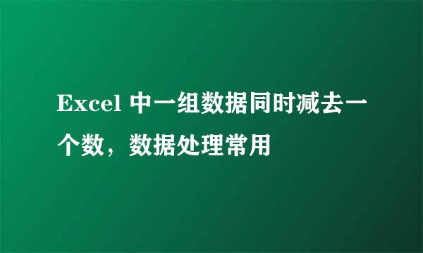 Excel 中一组数据同时减去一个数，数据处理常用