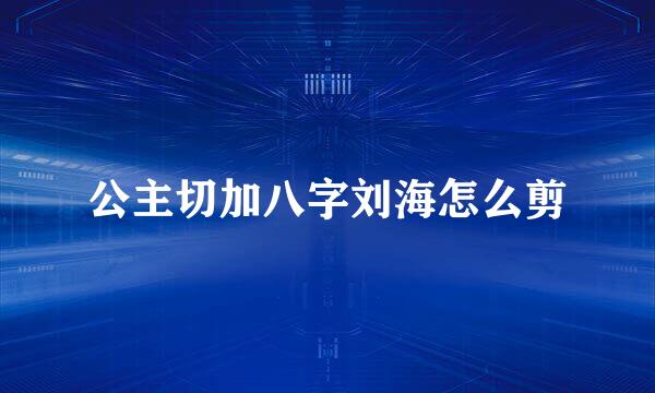公主切加八字刘海怎么剪
