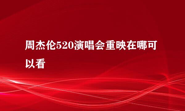周杰伦520演唱会重映在哪可以看