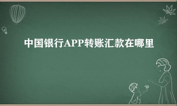 中国银行APP转账汇款在哪里