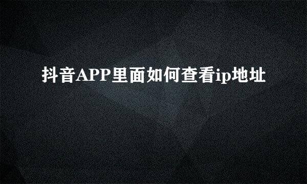 抖音APP里面如何查看ip地址