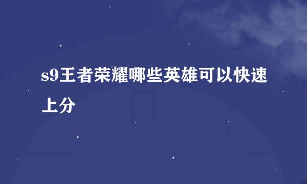 s9王者荣耀哪些英雄可以快速上分