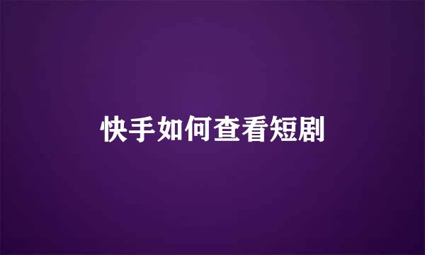 快手如何查看短剧