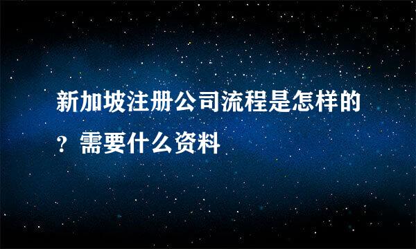 新加坡注册公司流程是怎样的？需要什么资料