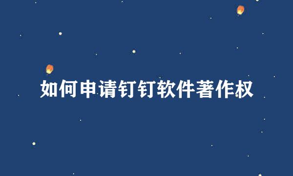 如何申请钉钉软件著作权