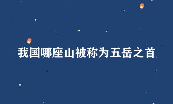 我国哪座山被称为五岳之首