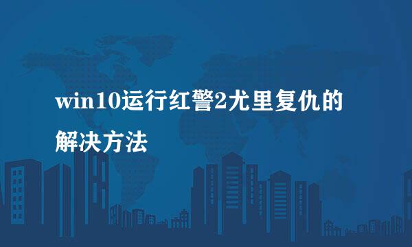 win10运行红警2尤里复仇的解决方法