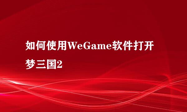 如何使用WeGame软件打开梦三国2