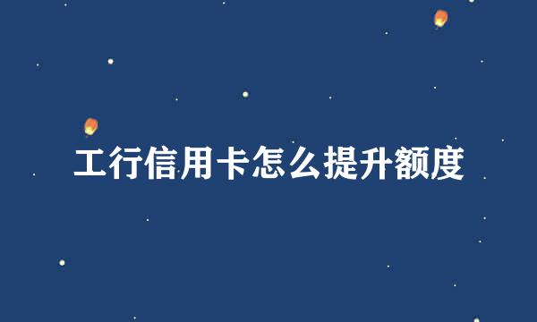 工行信用卡怎么提升额度