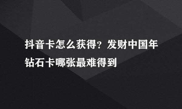 抖音卡怎么获得？发财中国年钻石卡哪张最难得到