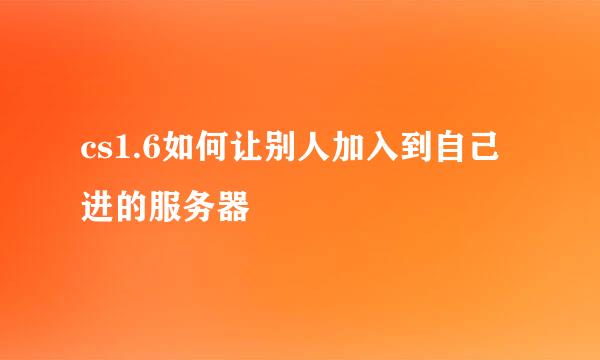 cs1.6如何让别人加入到自己进的服务器