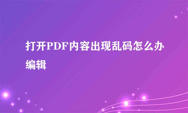 打开PDF内容出现乱码怎么办编辑