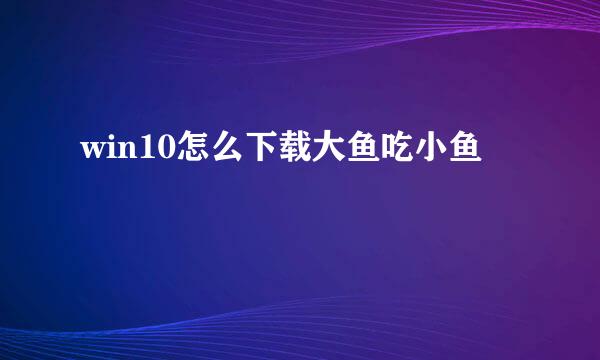 win10怎么下载大鱼吃小鱼