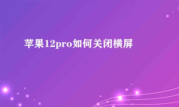 苹果12pro如何关闭横屏