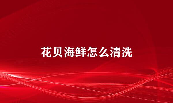 花贝海鲜怎么清洗