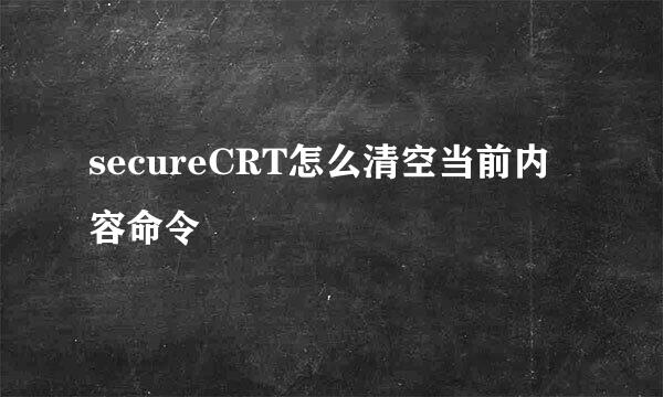 secureCRT怎么清空当前内容命令